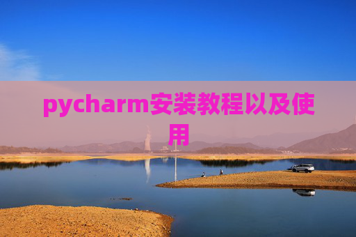 pycharm安装教程以及使用 pycharm安装教程以及使用